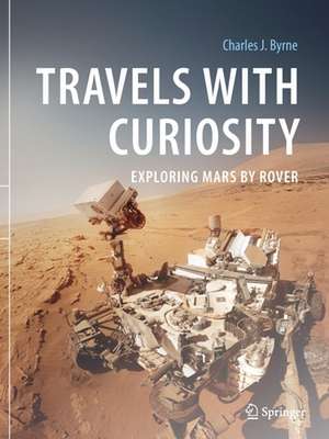 Travels with Curiosity: Exploring Mars by Rover de Charles J. Byrne