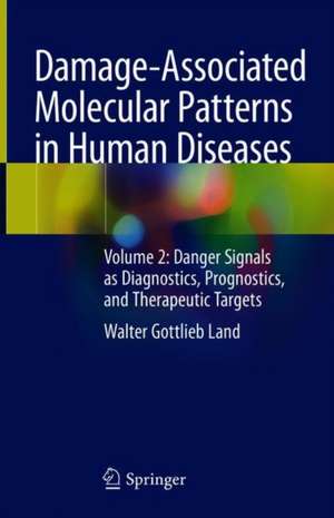 Damage-Associated Molecular Patterns in Human Diseases: Volume 2: Danger Signals as Diagnostics, Prognostics, and Therapeutic Targets de Walter Gottlieb Land