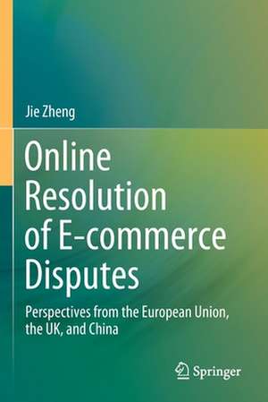 Online Resolution of E-commerce Disputes: Perspectives from the European Union, the UK, and China de Jie Zheng