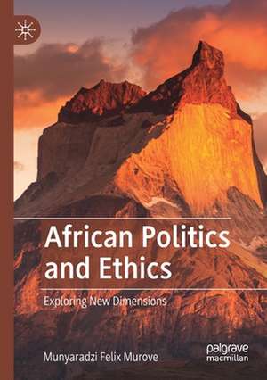 African Politics and Ethics: Exploring New Dimensions de Munyaradzi Felix Murove