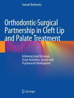 Orthodontic-Surgical Partnership in Cleft Lip and Palate Treatment: Achieving Good Occlusion, Facial Aesthetics, Speech and Psychosocial Development de Samuel Berkowitz