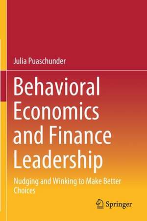 Behavioral Economics and Finance Leadership: Nudging and Winking to Make Better Choices de Julia Puaschunder