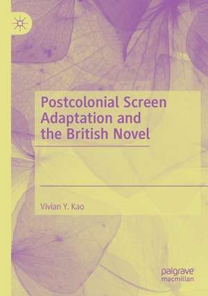 Postcolonial Screen Adaptation and the British Novel de Vivian Y. Kao