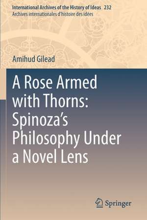 A Rose Armed with Thorns: Spinoza’s Philosophy Under a Novel Lens de Amihud Gilead