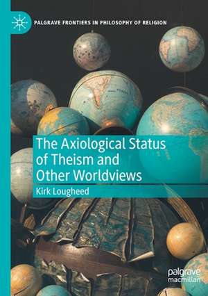 The Axiological Status of Theism and Other Worldviews de Kirk Lougheed