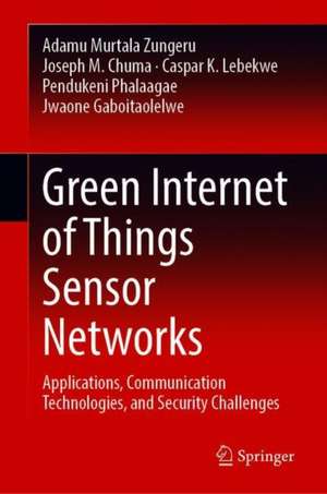 Green Internet of Things Sensor Networks: Applications, Communication Technologies, and Security Challenges de Adamu Murtala Zungeru