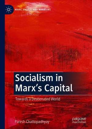 Socialism in Marx’s Capital: Towards a Dealienated World de Paresh Chattopadhyay