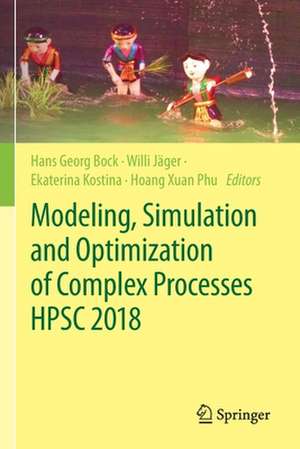 Modeling, Simulation and Optimization of Complex Processes HPSC 2018: Proceedings of the 7th International Conference on High Performance Scientific Computing, Hanoi, Vietnam, March 19-23, 2018 de Hans Georg Bock