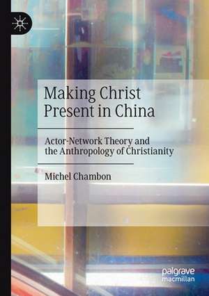 Making Christ Present in China: Actor-Network Theory and the Anthropology of Christianity de Michel Chambon