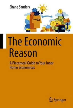 The Economic Reason: A Piecemeal Guide to Your Inner Homo Economicus de Shane Sanders