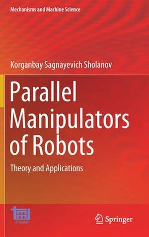 Parallel Manipulators of Robots: Theory and Applications de Korganbay Sagnayevich Sholanov