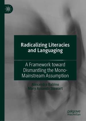 Radicalizing Literacies and Languaging: A Framework toward Dismantling the Mono-Mainstream Assumption de Alexandra Babino