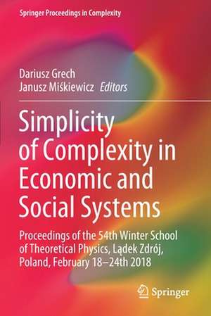 Simplicity of Complexity in Economic and Social Systems: Proceedings of the 54th Winter School of Theoretical Physics, Lądek Zdrój, Poland, February 18–24th 2018 de Dariusz Grech