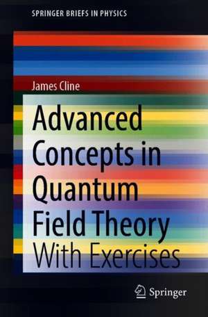 Advanced Concepts in Quantum Field Theory: With Exercises de James M. Cline