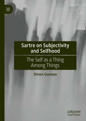 Sartre on Subjectivity and Selfhood: The Self as a Thing Among Things de Simon Gusman