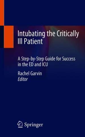 Intubating the Critically Ill Patient: A Step-by-Step Guide for Success in the ED and ICU de Rachel Garvin