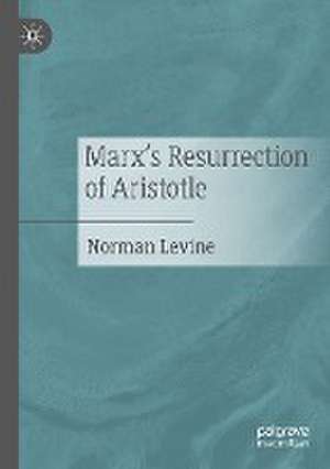 Marx's Resurrection of Aristotle de Norman Levine