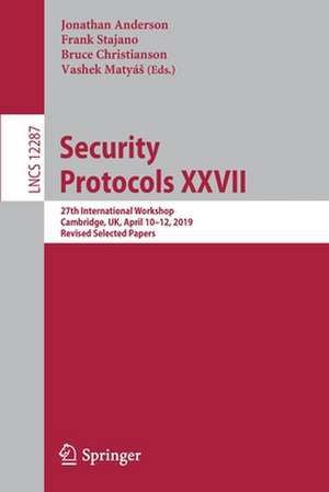 Security Protocols XXVII: 27th International Workshop, Cambridge, UK, April 10–12, 2019, Revised Selected Papers de Jonathan Anderson