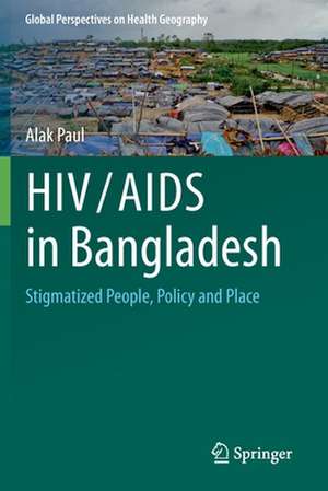 HIV/AIDS in Bangladesh: Stigmatized People, Policy and Place de Alak Paul