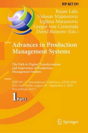 Advances in Production Management Systems. The Path to Digital Transformation and Innovation of Production Management Systems: IFIP WG 5.7 International Conference, APMS 2020, Novi Sad, Serbia, August 30 – September 3, 2020, Proceedings, Part I de Bojan Lalic