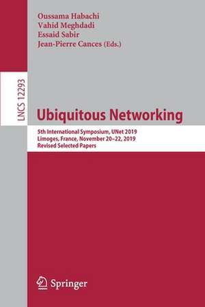 Ubiquitous Networking: 5th International Symposium, UNet 2019, Limoges, France, November 20–22, 2019, Revised Selected Papers de Oussama Habachi