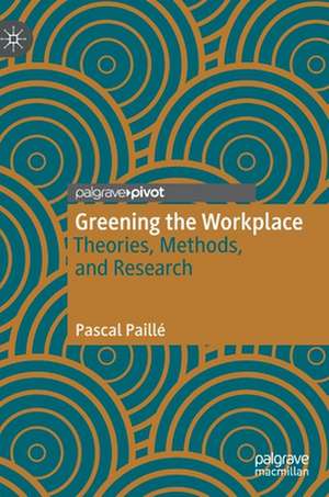 Greening the Workplace: Theories, Methods, and Research de Pascal Paillé