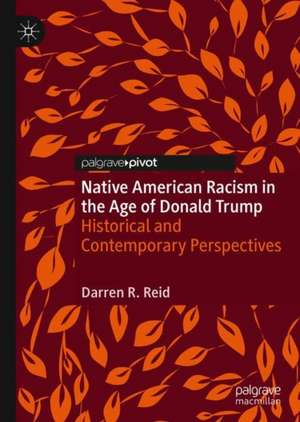 Native American Racism in the Age of Donald Trump: Historical and Contemporary Perspectives de Darren R. Reid