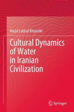 Cultural Dynamics of Water in Iranian Civilization de Majid Labbaf Khaneiki