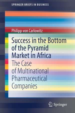 Success in the Bottom of the Pyramid Market in Africa: The Case of Multinational Pharmaceutical Companies de Philipp von Carlowitz