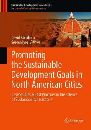 Promoting the Sustainable Development Goals in North American Cities: Case Studies & Best Practices in the Science of Sustainability Indicators de David B. Abraham