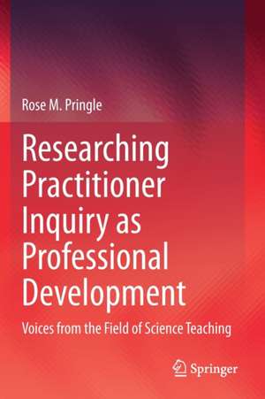 Researching Practitioner Inquiry as Professional Development: Voices from the Field of Science Teaching de Rose M. Pringle