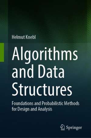 Algorithms and Data Structures: Foundations and Probabilistic Methods for Design and Analysis de Helmut Knebl