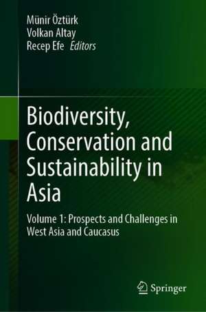 Biodiversity, Conservation and Sustainability in Asia: Volume 1: Prospects and Challenges in West Asia and Caucasus de Münir Öztürk