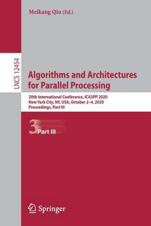 Algorithms and Architectures for Parallel Processing: 20th International Conference, ICA3PP 2020, New York City, NY, USA, October 2–4, 2020, Proceedings, Part III de Meikang Qiu