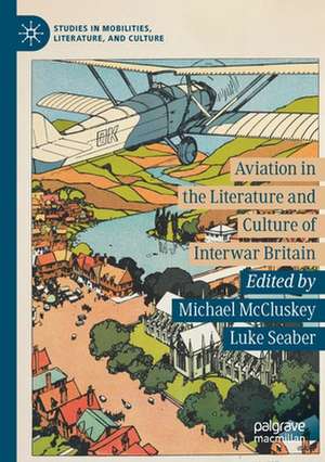 Aviation in the Literature and Culture of Interwar Britain de Michael McCluskey