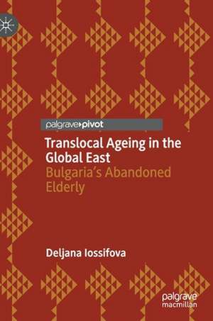 Translocal Ageing in the Global East: Bulgaria’s Abandoned Elderly de Deljana Iossifova