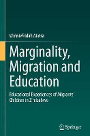 Marginality, Migration and Education: Educational Experiences of Migrants’ Children in Zimbabwe de Winniefridah Matsa