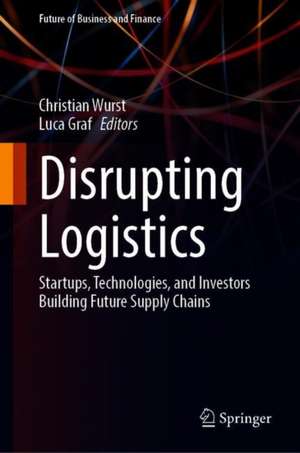 Disrupting Logistics: Startups, Technologies, and Investors Building Future Supply Chains de Christian Wurst