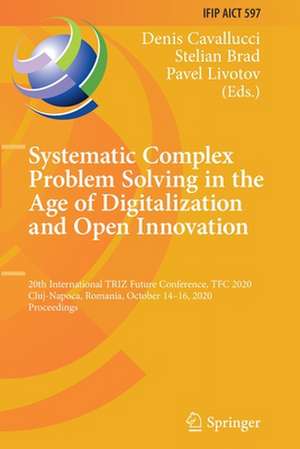 Systematic Complex Problem Solving in the Age of Digitalization and Open Innovation: 20th International TRIZ Future Conference, TFC 2020, Cluj-Napoca, Romania, October 14–16, 2020, Proceedings de Denis Cavallucci