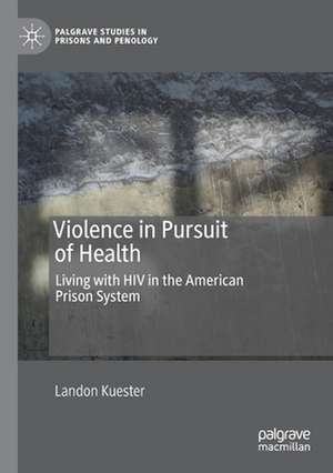 Violence in Pursuit of Health: Living with HIV in the American Prison System de Landon Kuester