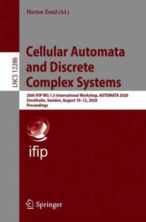 Cellular Automata and Discrete Complex Systems: 26th IFIP WG 1.5 International Workshop, AUTOMATA 2020, Stockholm, Sweden, August 10–12, 2020, Proceedings de Hector Zenil