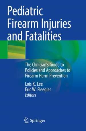 Pediatric Firearm Injuries and Fatalities: The Clinician’s Guide to Policies and Approaches to Firearm Harm Prevention de Lois K. Lee