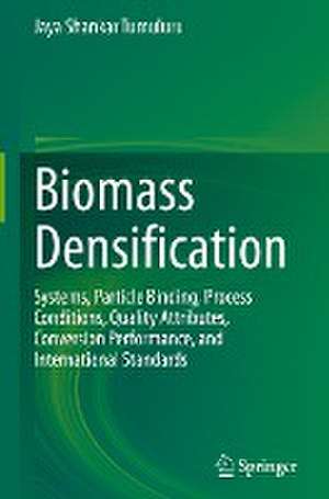 Biomass Densification: Systems, Particle Binding, Process Conditions, Quality Attributes, Conversion Performance, and International Standards de Jaya Shankar Tumuluru
