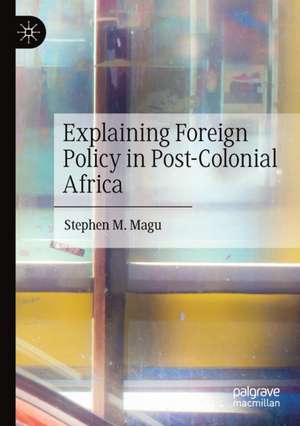 Explaining Foreign Policy in Post-Colonial Africa de Stephen M. Magu