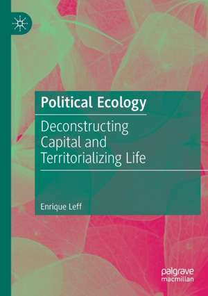 Political Ecology: Deconstructing Capital and Territorializing Life de Enrique Leff