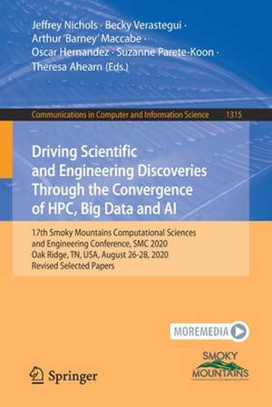 Driving Scientific and Engineering Discoveries Through the Convergence of HPC, Big Data and AI: 17th Smoky Mountains Computational Sciences and Engineering Conference, SMC 2020, Oak Ridge, TN, USA, August 26-28, 2020, Revised Selected Papers de Jeffrey Nichols