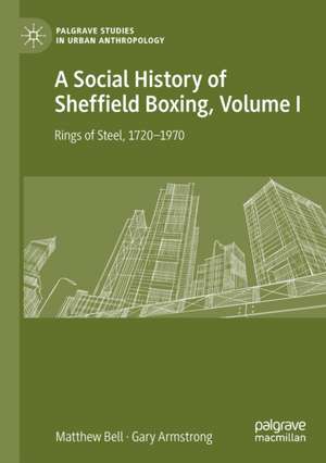 A Social History of Sheffield Boxing, Volume I: Rings of Steel, 1720–1970 de Matthew Bell