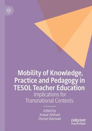 Mobility of Knowledge, Practice and Pedagogy in TESOL Teacher Education: Implications for Transnational Contexts de Anwar Ahmed