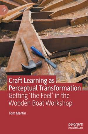 Craft Learning as Perceptual Transformation: Getting ‘the Feel’ in the Wooden Boat Workshop de Tom Martin