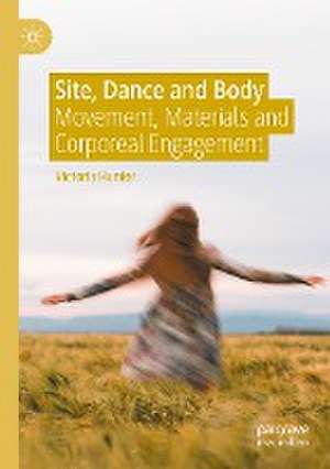 Site, Dance and Body: Movement, Materials and Corporeal Engagement de Victoria Hunter